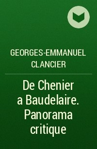 Жорж-Эммануэль Клансье - De Chenier a Baudelaire. Panorama critique