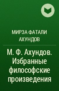 Мирза Фатали Ахундов - М. Ф. Ахундов. Избранные философские произведения
