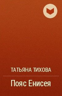 Татьяна Тихова - Пояс Енисея