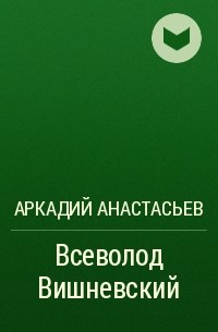 Аркадий Анастасьев - Всеволод Вишневский