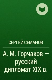 Сергей Семанов - А. М. Горчаков - русский дипломат XIX в.