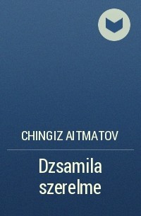 Chingiz Aitmatov - Dzsamila szerelme