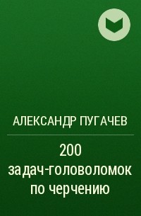 Александр Пугачев - 200 задач-головоломок по черчению