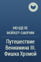 Менделе Мойхер-Сфорим - Путешествие Вениамина III. Фишка Хромой