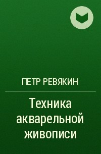 Пётр Ревякин - Техника акварельной живописи