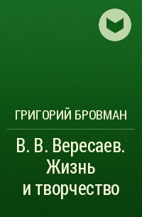 Григорий Бровман - В. В. Вересаев. Жизнь и творчество