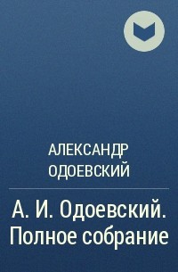 Александр Одоевский - А. И. Одоевский. Полное собрание