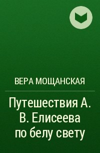 Вера Мощанская - Путешествия А. В. Елисеева по белу свету