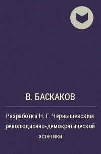 В. Баскаков - Разработка Н.Г.Чернышевским революционно-демократической эстетики