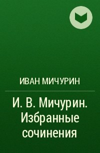 Иван Мичурин - И. В. Мичурин. Избранные сочинения