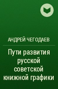 Андрей Чегодаев - Пути развития русской советской книжной графики