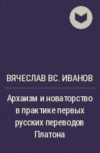 Вячеслав Иванов - Архаизм и новаторство в практике первых русских переводов Платона