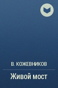 В. Кожевников - Живой мост