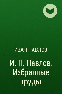 Иван Павлов - И. П. Павлов. Избранные труды