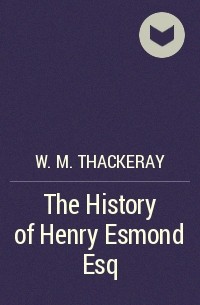 W. M. Thackeray - The History of Henry Esmond Esq