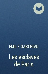 Emile Gaboriau - Les esclaves de Paris