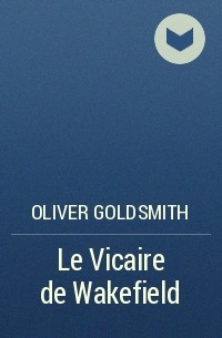 Oliver Goldsmith - Le Vicaire de Wakefield
