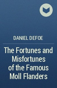 Daniel Defoe - The Fortunes and Misfortunes of the Famous Moll Flanders
