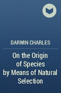 Darwin Charles - On the Origin of Species by Means of Natural Selection