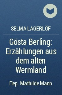 Selma Lagerlöf - Gösta Berling: Erzählungen aus dem alten Wermland
