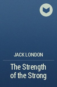 Jack London - The Strength of the Strong