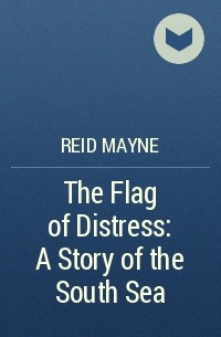 Reid Mayne - The Flag of Distress: A Story of the South Sea