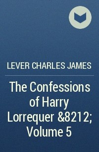 Чарльз Джеймс Ливер - The Confessions of Harry Lorrequer — Volume 5