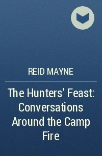 Reid Mayne - The Hunters' Feast: Conversations Around the Camp Fire