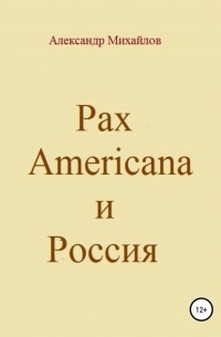 Александр Михайлов - Pax Americana и Россия