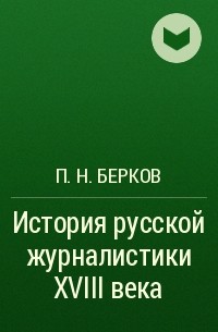 П. Н. Берков - История русской журналистики XVIII века
