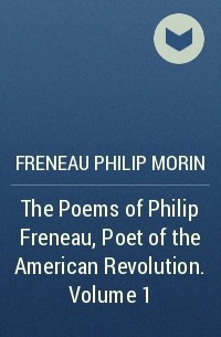 Филип Френо - The Poems of Philip Freneau, Poet of the American Revolution. Volume 1 