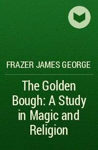 Frazer James George - The Golden Bough: A Study in Magic and Religion