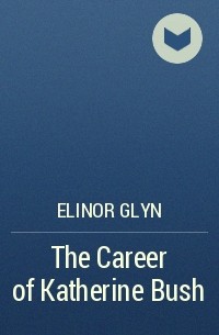 Elinor Glyn - The Career of Katherine Bush