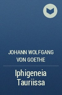 Johann Wolfgang von Goethe - Iphigeneia Tauriissa