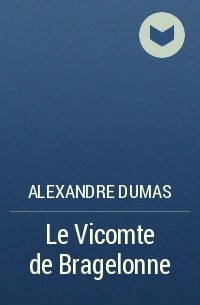 Alexandre Dumas - Le Vicomte de Bragelonne