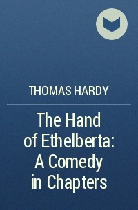 Thomas Hardy - The Hand of Ethelberta: A Comedy in Chapters