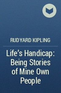 Rudyard Kipling - Life's Handicap: Being Stories of Mine Own People