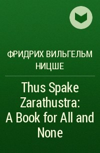 Фридрих Вильгельм Ницше - Thus Spake Zarathustra: A Book for All and None