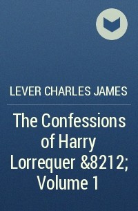 Чарльз Джеймс Ливер - The Confessions of Harry Lorrequer — Volume 1