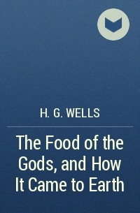 H.G. Wells - The Food of the Gods, and How It Came to Earth
