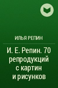 Илья Репин - И. Е. Репин. 70 репродукций с картин и рисунков