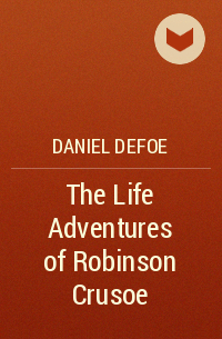 Daniel Defoe - The Life Adventures of Robinson Crusoe