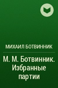Михаил Ботвинник - М. М. Ботвинник. Избранные партии