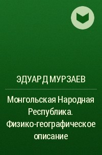 Эдуард Мурзаев - Монгольская Народная Республика. Физико-географическое описание