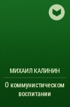 Михаил Калинин - О коммунистическом воспитании