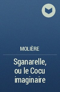 Molière - Sganarelle, ou le Cocu imaginaire