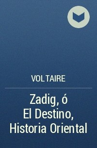 Voltaire - Zadig, ó El Destino, Historia Oriental