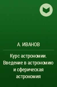 А. Иванов - Курс астрономии. Введение в астрономию и сферическая астрономия