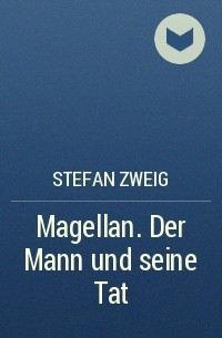 Stefan Zweig - Magellan. Der Mann und seine Tat