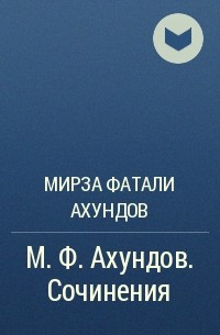 Мирза Фатали Ахундов - М. Ф. Ахундов. Сочинения